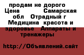  продам не дорого  › Цена ­ 5 000 - Самарская обл., Отрадный г. Медицина, красота и здоровье » Аппараты и тренажеры   